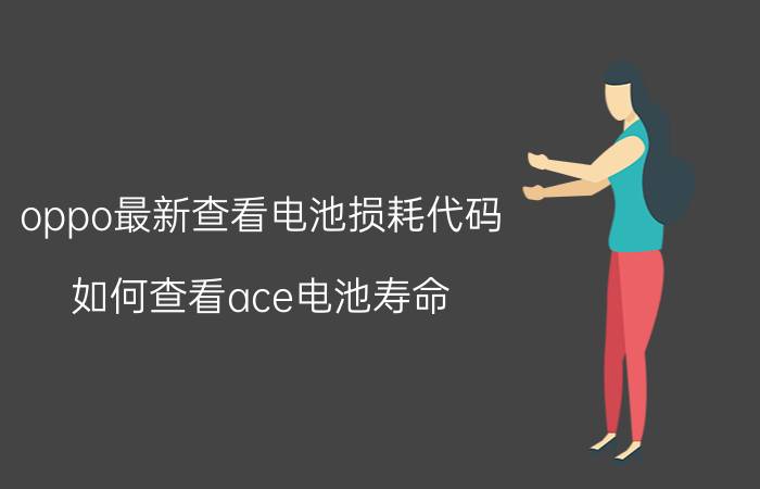 oppo最新查看电池损耗代码 如何查看ace电池寿命？